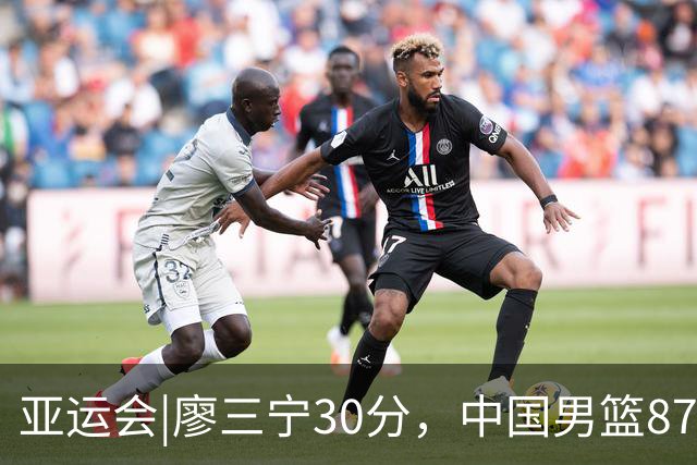 亚运会|廖三宁30分，中国男篮87：78淘汰沙特队，半决赛对阵日本队